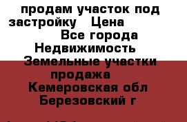 продам участок под застройку › Цена ­ 2 600 000 - Все города Недвижимость » Земельные участки продажа   . Кемеровская обл.,Березовский г.